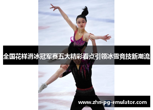 全国花样滑冰冠军赛五大精彩看点引领冰雪竞技新潮流