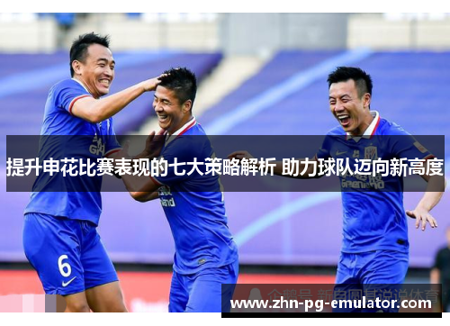 提升申花比赛表现的七大策略解析 助力球队迈向新高度