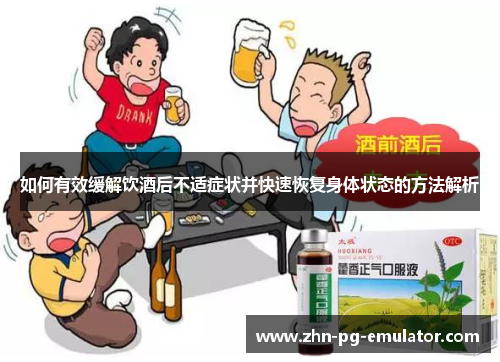 如何有效缓解饮酒后不适症状并快速恢复身体状态的方法解析