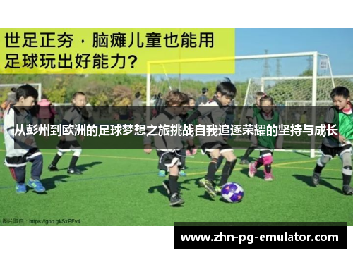 从彭州到欧洲的足球梦想之旅挑战自我追逐荣耀的坚持与成长 从彭州到欧洲的足球梦想之旅挑战自我追逐荣耀的坚持与成长