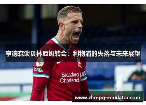 亨德森谈贝林厄姆转会：利物浦的失落与未来展望