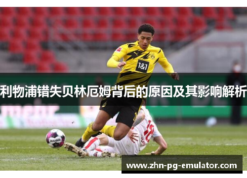 利物浦错失贝林厄姆背后的原因及其影响解析 利物浦错失贝林厄姆背后的原因及其影响解析
