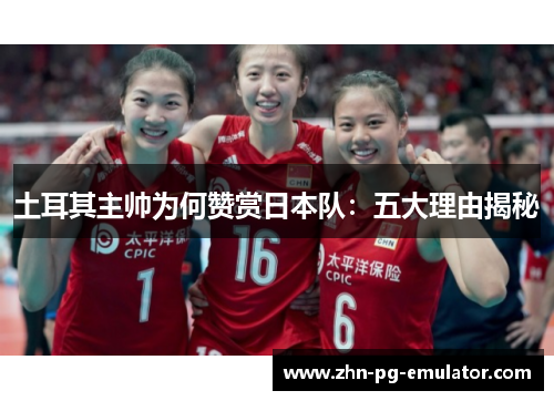 土耳其主帅为何赞赏日本队：五大理由揭秘