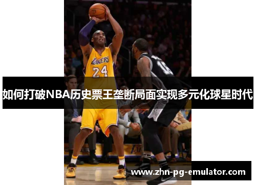 如何打破NBA历史票王垄断局面实现多元化球星时代 如何打破NBA历史票王垄断局面实现多元化球星时代