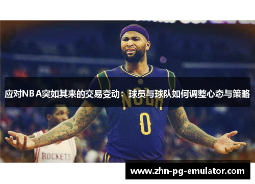 应对NBA突如其来的交易变动:球员与球队如何调整心态与策略 应对NBA突如其来的交易变动:球员与球队如何调整心态与策略