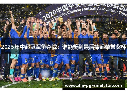 2025年中超冠军争夺战：谁能笑到最后捧起荣誉奖杯