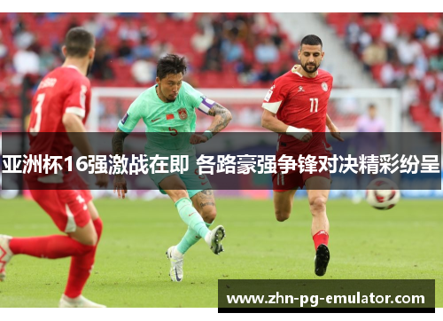 亚洲杯16强激战在即 各路豪强争锋对决精彩纷呈 亚洲杯16强激战在即 各路豪强争锋对决精彩纷呈