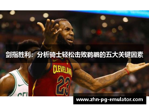 剑指胜利:分析骑士轻松击败鹈鹕的五大关键因素 剑指胜利:分析骑士轻松击败鹈鹕的五大关键因素