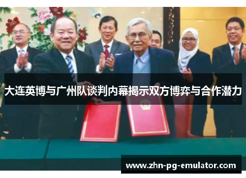 大连英博与广州队谈判内幕揭示双方博弈与合作潜力 大连英博与广州队谈判内幕揭示双方博弈与合作潜力