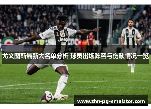 尤文图斯最新大名单分析 球员出场阵容与伤缺情况一览