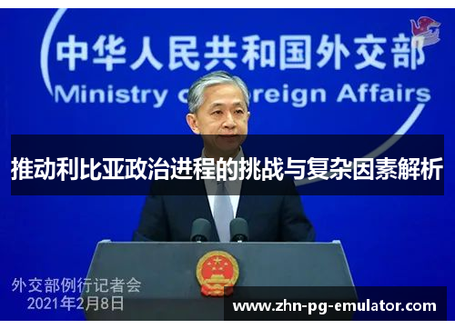 推动利比亚政治进程的挑战与复杂因素解析 推动利比亚政治进程的挑战与复杂因素解析