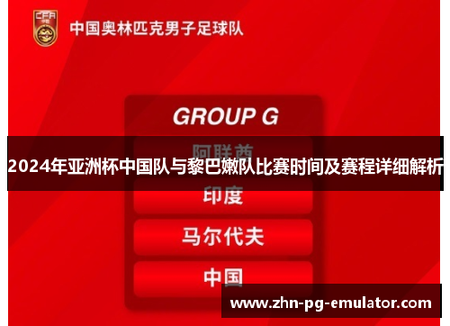 2024年亚洲杯中国队与黎巴嫩队比赛时间及赛程详细解析 2024年亚洲杯中国队与黎巴嫩队比赛时间及赛程详细解析