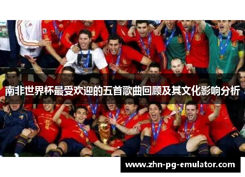南非世界杯最受欢迎的五首歌曲回顾及其文化影响分析