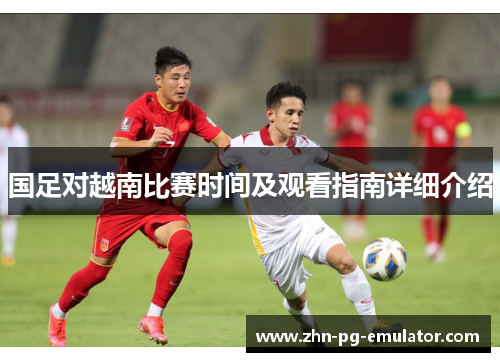 国足对越南比赛时间及观看指南详细介绍 国足对越南比赛时间及观看指南详细介绍