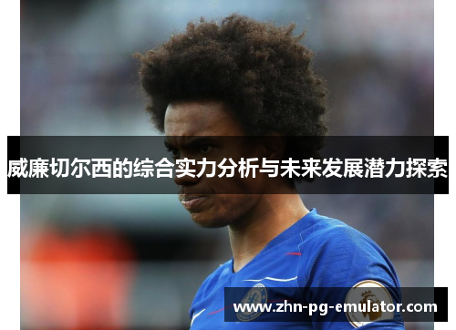 威廉切尔西的综合实力分析与未来发展潜力探索