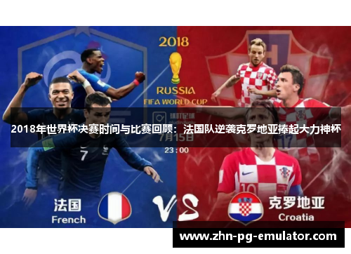 2018年世界杯决赛时间与比赛回顾：法国队逆袭克罗地亚捧起大力神杯