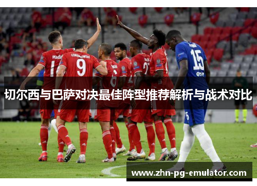 切尔西与巴萨对决最佳阵型推荐解析与战术对比