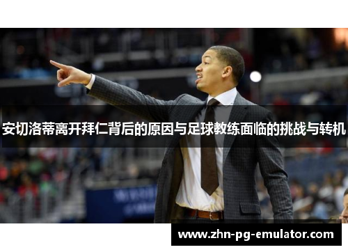 安切洛蒂离开拜仁背后的原因与足球教练面临的挑战与转机 安切洛蒂离开拜仁背后的原因与足球教练面临的挑战与转机