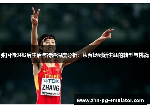 张国伟退役后生活与待遇深度分析:从赛场到新生涯的转型与挑战 张国伟退役后生活与待遇深度分析:从赛场到新生涯的转型与挑战