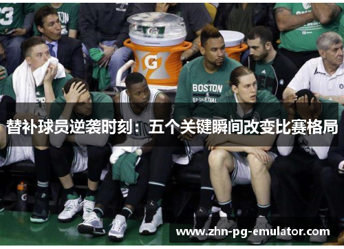 替补球员逆袭时刻：五个关键瞬间改变比赛格局