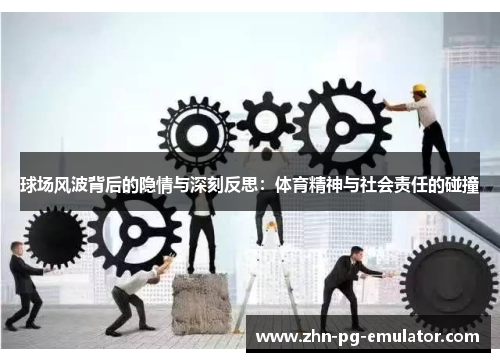 球场风波背后的隐情与深刻反思：体育精神与社会责任的碰撞