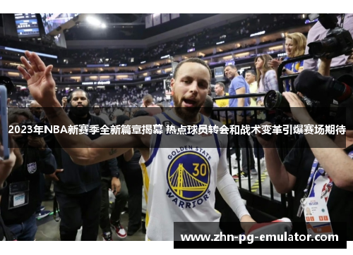 2023年NBA新赛季全新篇章揭幕 热点球员转会和战术变革引爆赛场期待 2023年NBA新赛季全新篇章揭幕 热点球员转会和战术变革引爆赛场期待