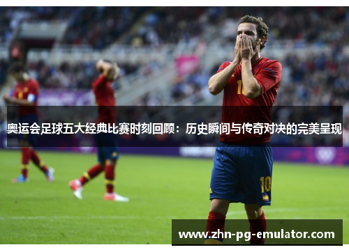 奥运会足球五大经典比赛时刻回顾:历史瞬间与传奇对决的完美呈现 奥运会足球五大经典比赛时刻回顾:历史瞬间与传奇对决的完美呈现