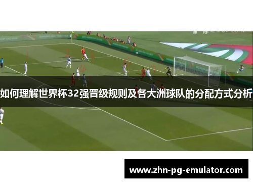 如何理解世界杯32强晋级规则及各大洲球队的分配方式分析