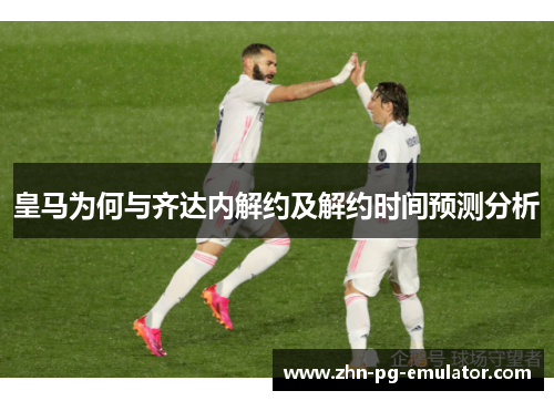 皇马为何与齐达内解约及解约时间预测分析