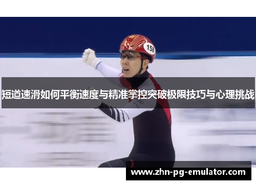短道速滑如何平衡速度与精准掌控突破极限技巧与心理挑战 短道速滑如何平衡速度与精准掌控突破极限技巧与心理挑战