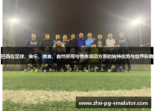 巴西在足球、音乐、美食、自然景观与节庆活动方面的独特优势与世界影响