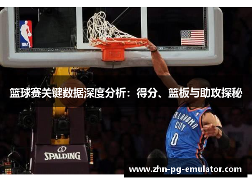 篮球赛关键数据深度分析:得分、篮板与助攻探秘 篮球赛关键数据深度分析:得分、篮板与助攻探秘