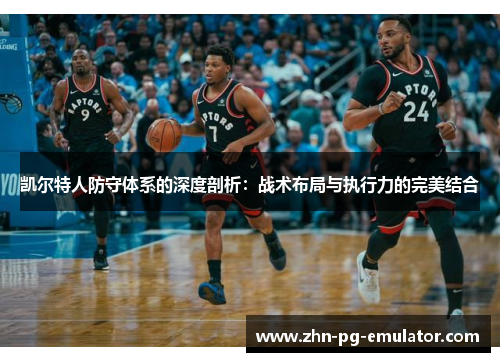 凯尔特人防守体系的深度剖析：战术布局与执行力的完美结合