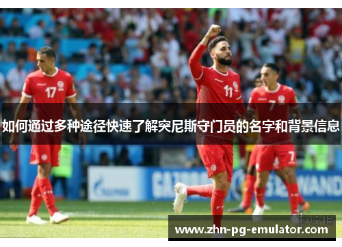 如何通过多种途径快速了解突尼斯守门员的名字和背景信息 如何通过多种途径快速了解突尼斯守门员的名字和背景信息
