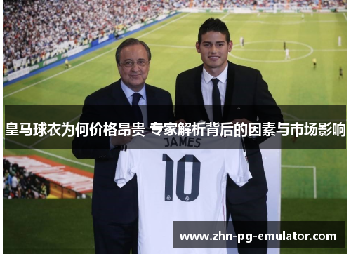 皇马球衣为何价格昂贵 专家解析背后的因素与市场影响 皇马球衣为何价格昂贵 专家解析背后的因素与市场影响