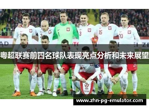 粤超联赛前四名球队表现亮点分析和未来展望