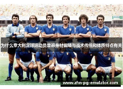 为什么意大利足球运动员普遍身材偏矮与战术传统和体质特点有关