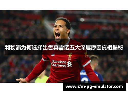 利物浦为何选择出售莫雷诺五大深层原因真相揭秘 利物浦为何选择出售莫雷诺五大深层原因真相揭秘