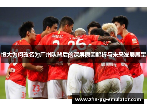 恒大为何改名为广州队背后的深层原因解析与未来发展展望 恒大为何改名为广州队背后的深层原因解析与未来发展展望