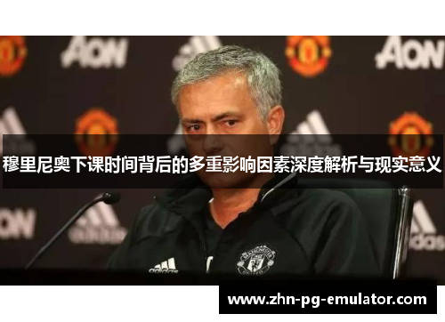 穆里尼奥下课时间背后的多重影响因素深度解析与现实意义 穆里尼奥下课时间背后的多重影响因素深度解析与现实意义