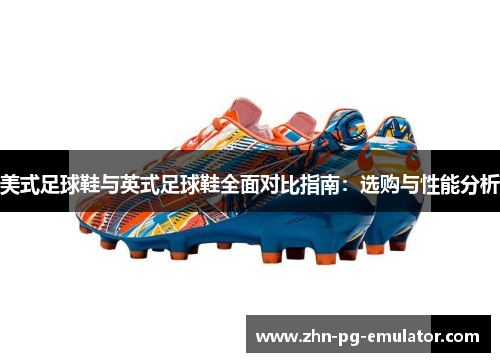 美式足球鞋与英式足球鞋全面对比指南:选购与性能分析 美式足球鞋与英式足球鞋全面对比指南:选购与性能分析