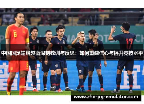 中国国足输给越南深刻教训与反思：如何重建信心与提升竞技水平