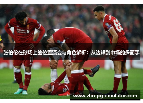 张伯伦在球场上的位置演变与角色解析:从边锋到中场的多面手 张伯伦在球场上的位置演变与角色解析:从边锋到中场的多面手