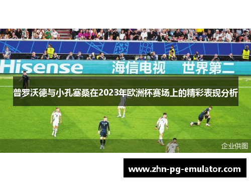 普罗沃德与小孔塞桑在2023年欧洲杯赛场上的精彩表现分析