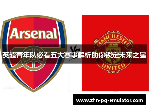 英超青年队必看五大赛事解析助你锁定未来之星 英超青年队必看五大赛事解析助你锁定未来之星