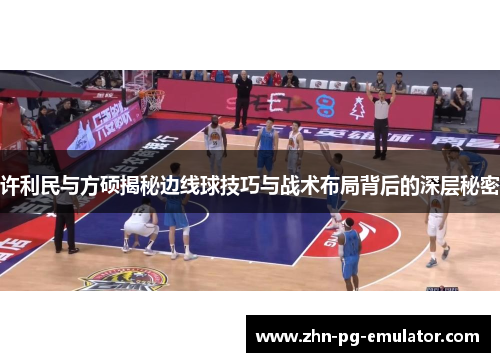 许利民与方硕揭秘边线球技巧与战术布局背后的深层秘密