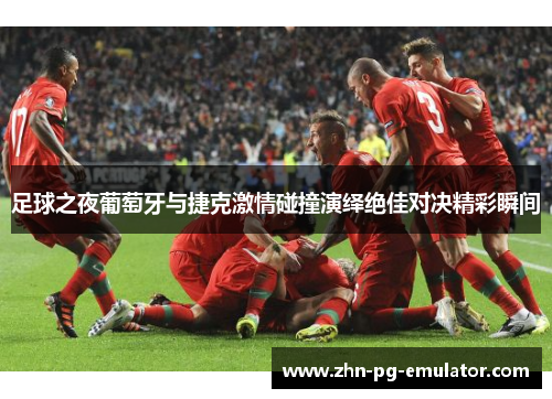 足球之夜葡萄牙与捷克激情碰撞演绎绝佳对决精彩瞬间
