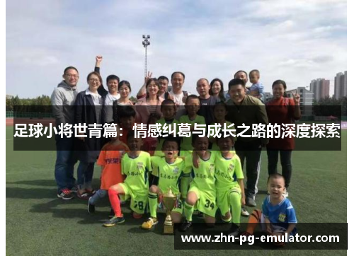 足球小将世青篇：情感纠葛与成长之路的深度探索