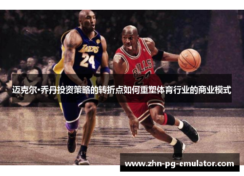 迈克尔·乔丹投资策略的转折点如何重塑体育行业的商业模式