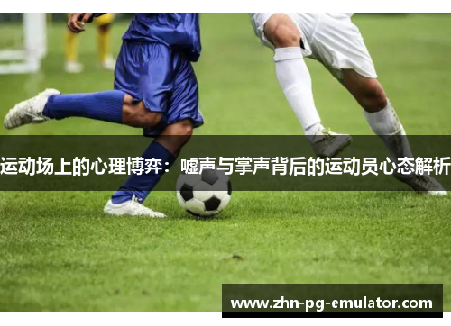 运动场上的心理博弈：嘘声与掌声背后的运动员心态解析